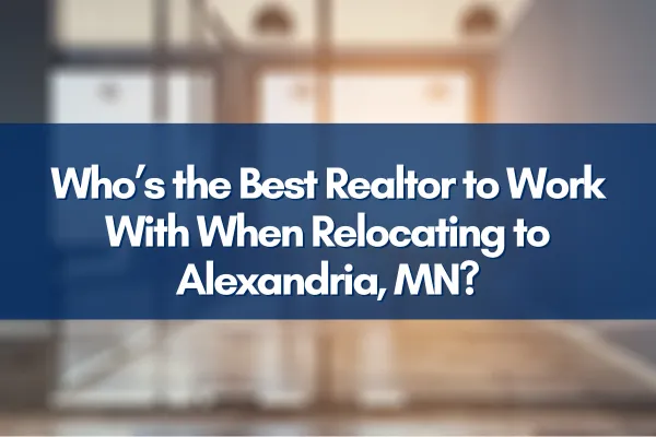 Who’s the Best Realtor to Work With When Relocating to Alexandria, MN?
