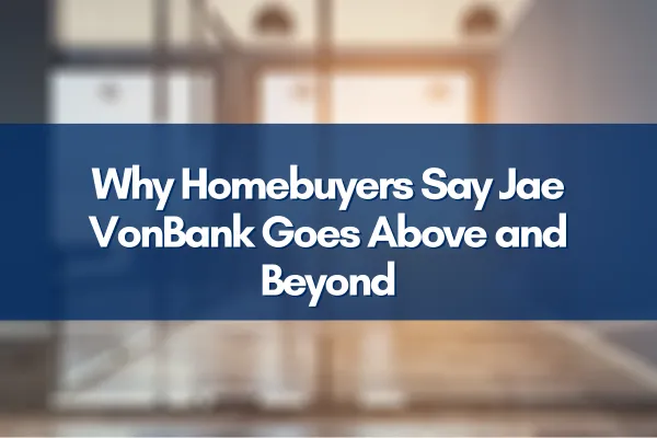 Why Homebuyers Say Jae VonBank Goes Above and Beyond