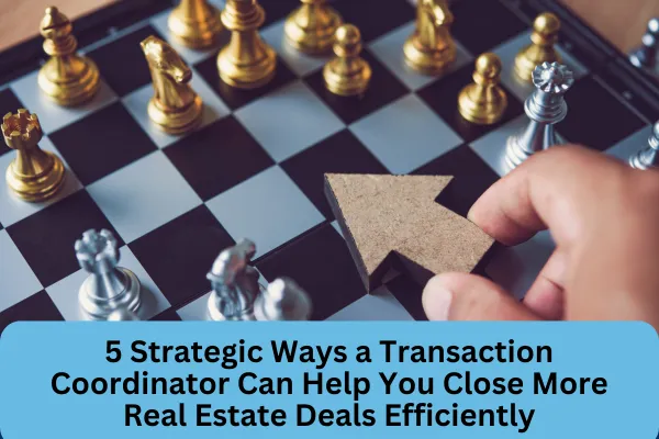 5 Strategic Ways a Transaction Coordinator Can Help You Close More Real Estate Deals Efficiently