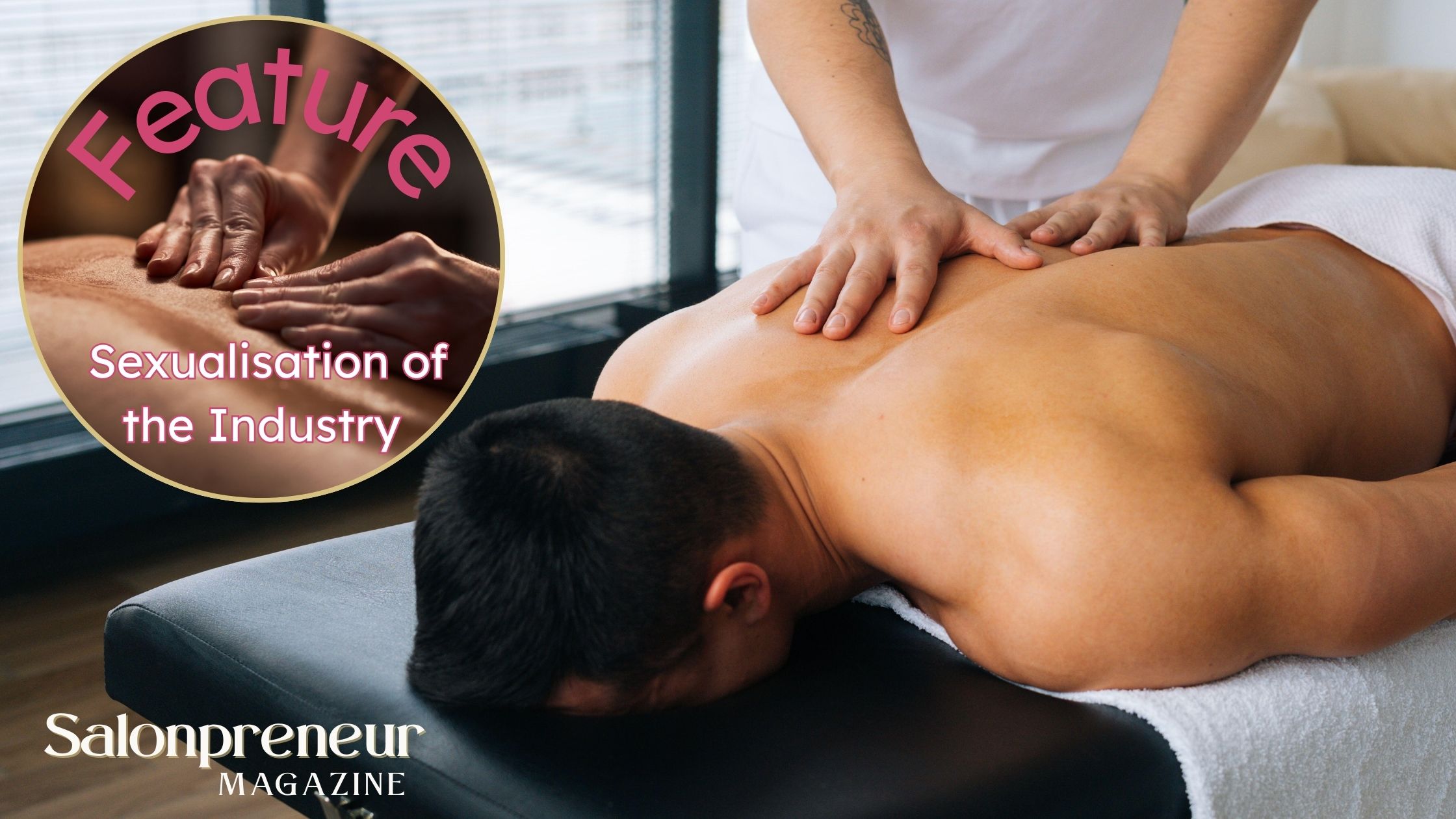 A background of a male client being massaged by a male therapist. Ringed circle on left top corner with internal image of client being massaged and words Feature and Sexualisation of the Industry. Salonpreneur Magazine logo in white text in bottom left corner