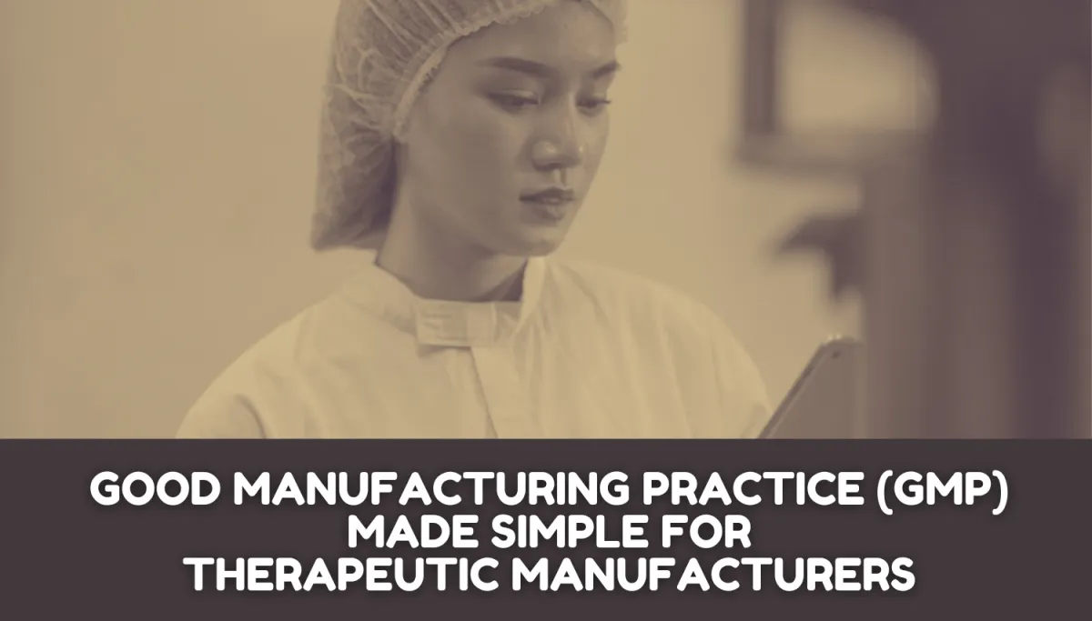 Good Manufacturing Practice (GMP) Made Simple for Therapeutic Manufacturers