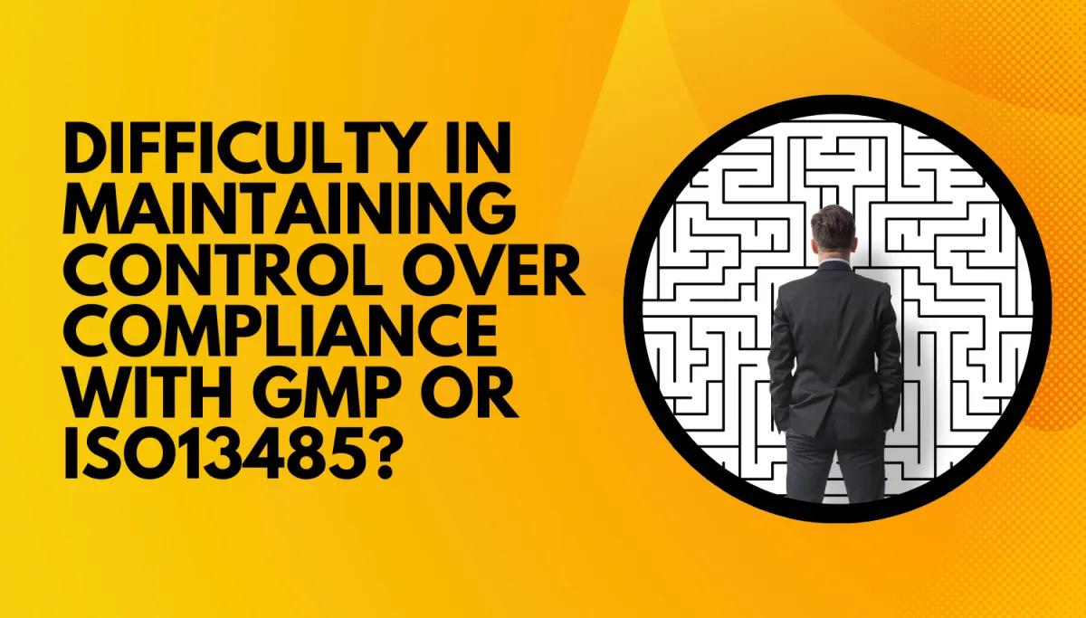 Difficulty in maintaining control over compliance with GMP or ISO13485?