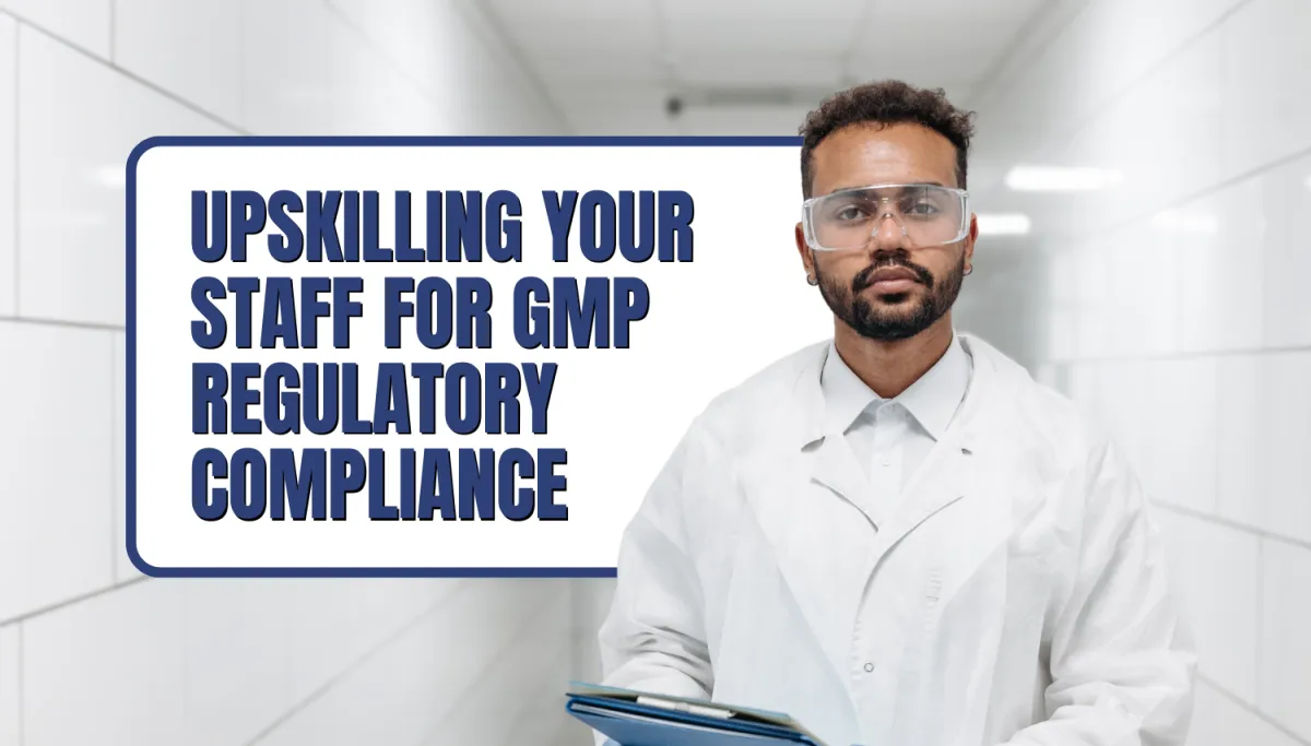 Upskilling Your Staff for GMP Regulatory Compliance