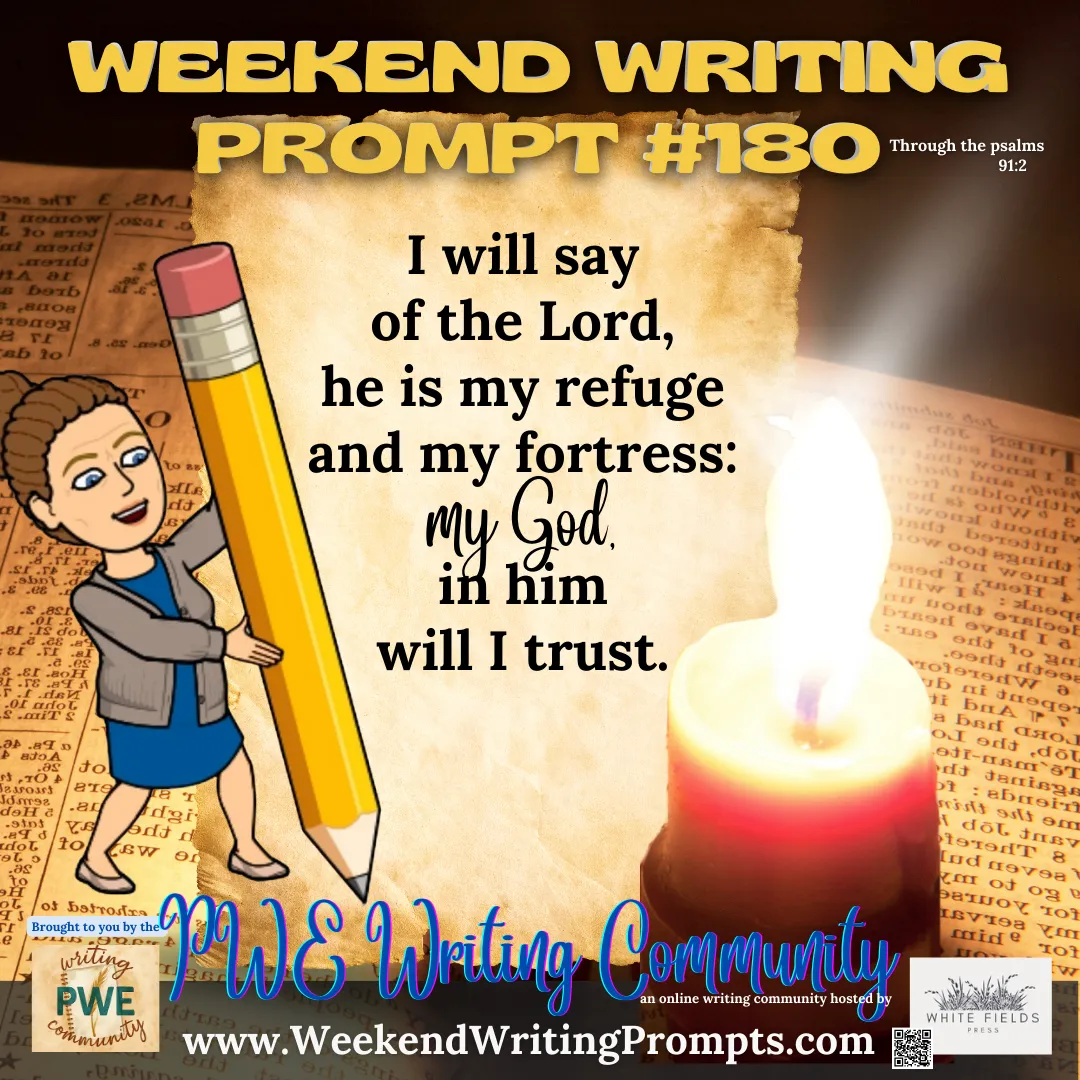 Weekend Writing Prompt #180: I will say of the Lord. He is my refuge and my fortress: my God; in him will I trust.