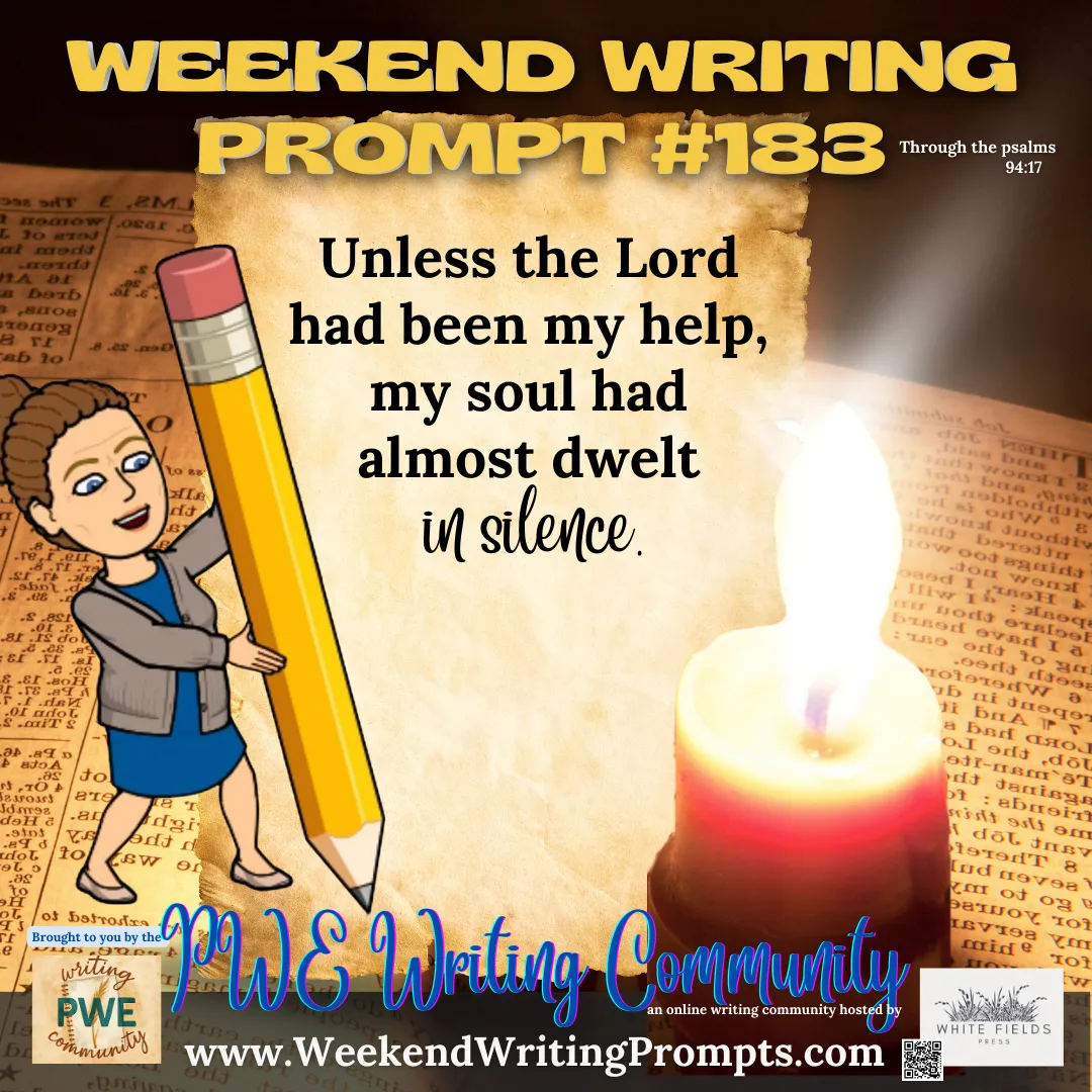 Weekend Writing Prompt #183: Unless the Lord had been my help, my soul had almost dwelt in silence.