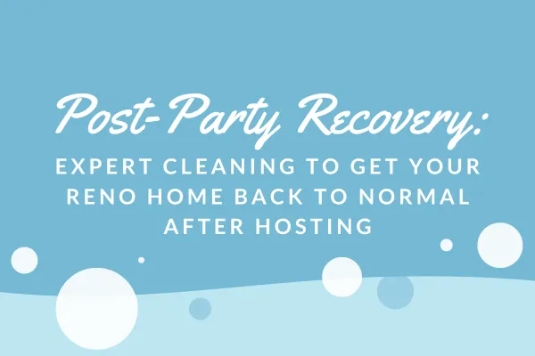 Post-Party Cleaning in Reno: Expert Tips to Restore Your Home Fast