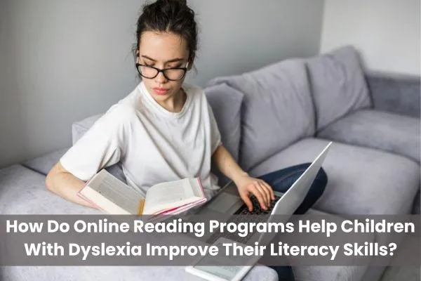 How Do Online Reading Programs Help Children With Dyslexia Improve Their Literacy Skills?