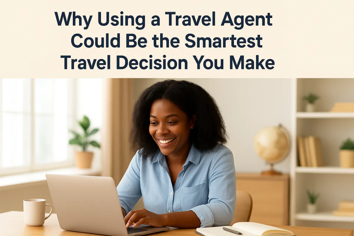 Why Using a Travel Agent Could Be the Smartest Travel Decision You Make
