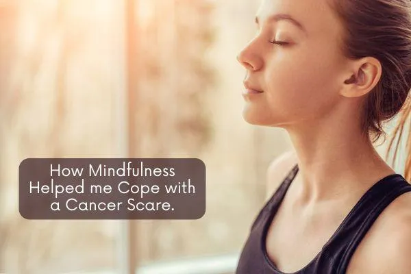 How Mindfulness Helped me Cope with a Cancer Scare