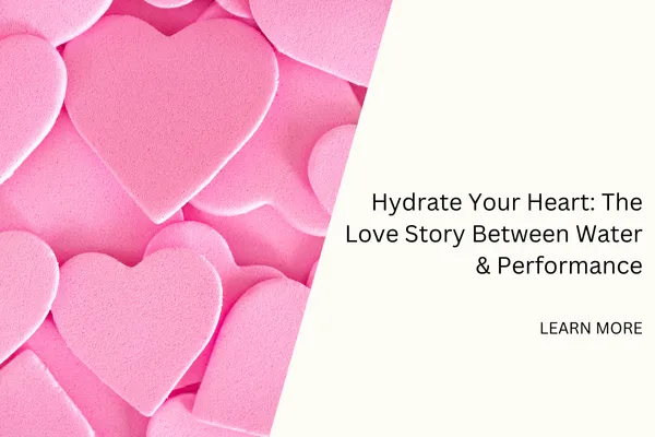 Hydrate Your Heart: The Love Story Between Water & Performance