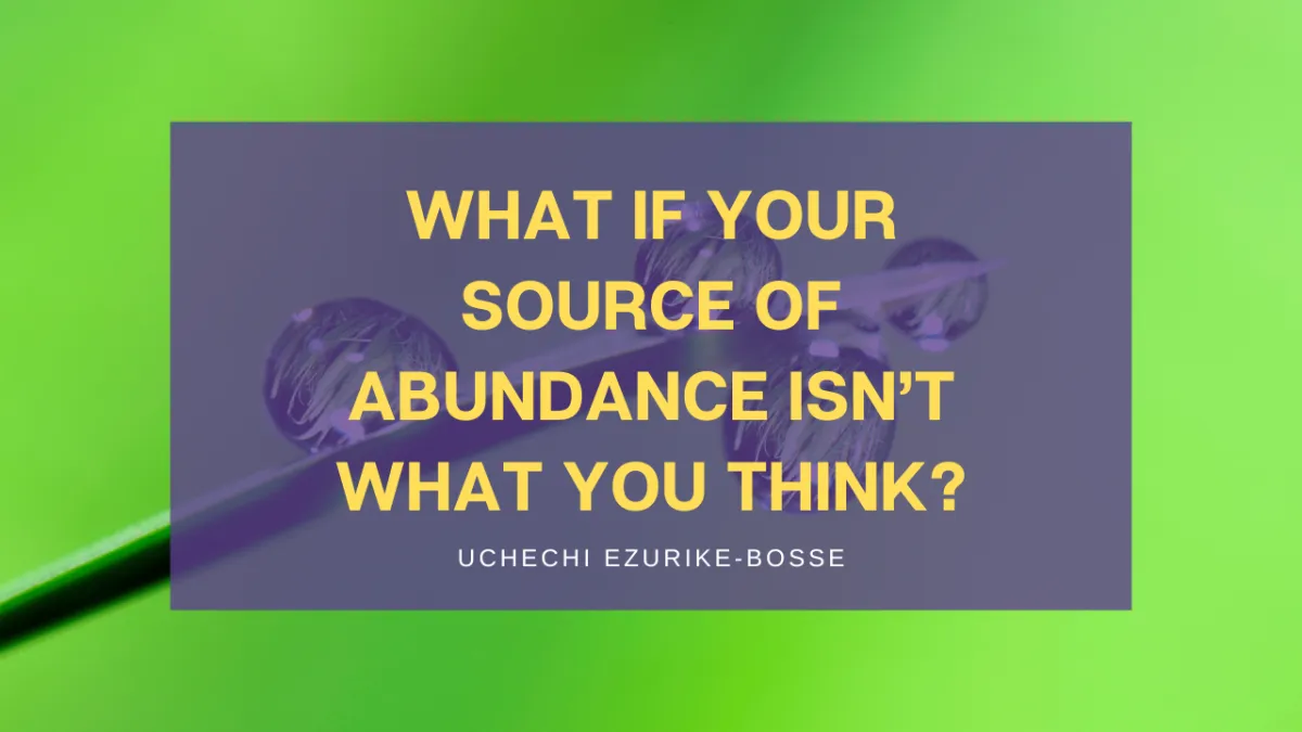 What if your Source of abundance isn’t what you think?