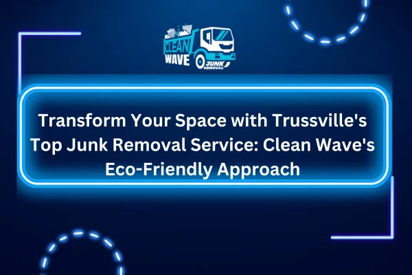 Transform Your Space with Trussville's Top Junk Removal Service: Clean Wave's Eco-Friendly Approach