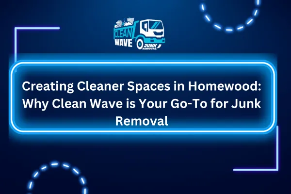 Creating Cleaner Spaces in Homewood: Why Clean Wave is Your Go-To for Junk Removal