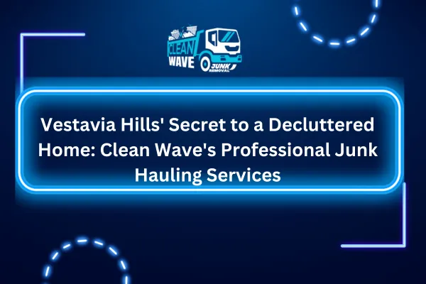 Vestavia Hills' Secret to a Decluttered Home: Clean Wave's Professional Junk Hauling Services
