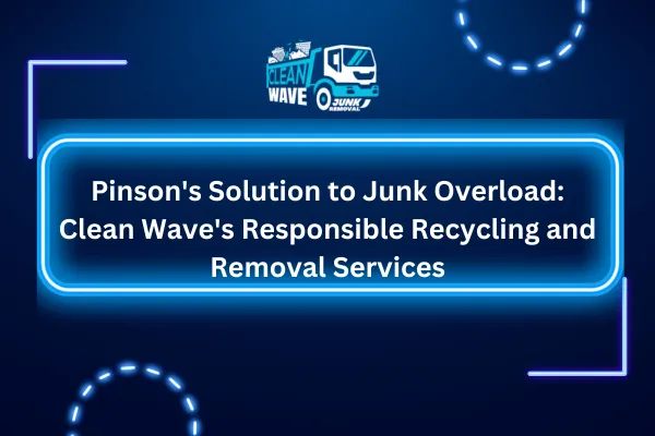 Pinson's Solution to Junk Overload: Clean Wave's Responsible Recycling and Removal Services