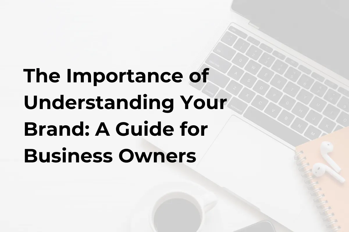 The Importance of Understanding Your Brand: A Guide for Business Owners