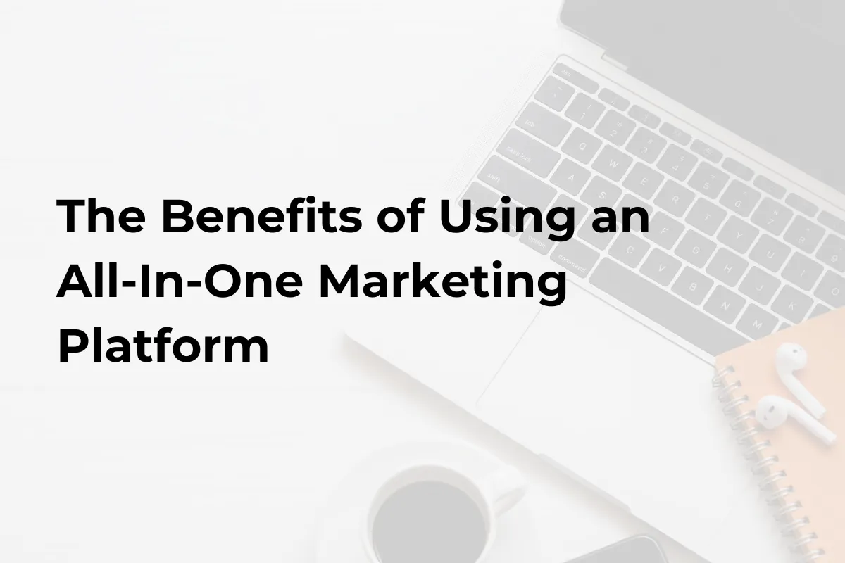 The Benefits of Using an All-In-One Marketing Platform
