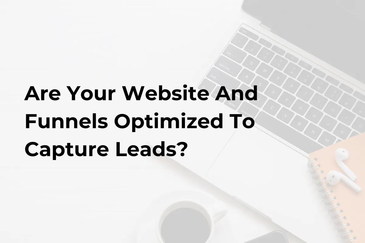 Are Your Website And Funnels Optimized To Capture Leads?