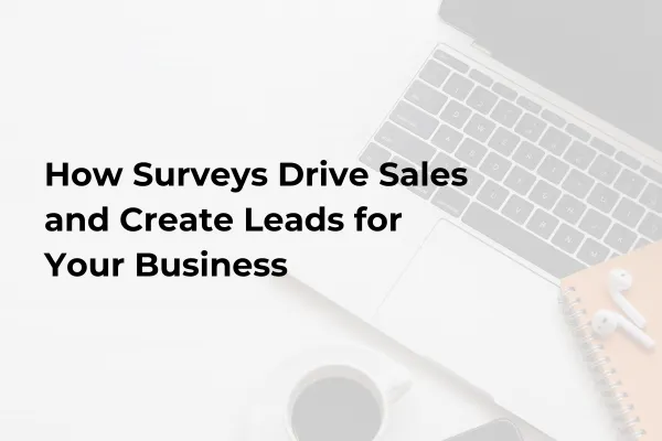 How Surveys Drive Sales and Create Leads for Your Business