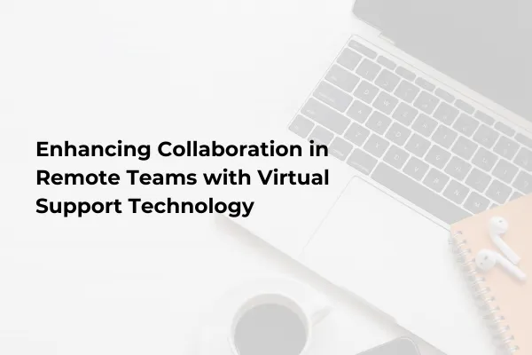 Enhancing Collaboration in Remote Teams with Virtual Support Technology