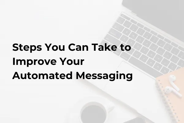 Steps You Can Take to Improve Your Automated Messaging