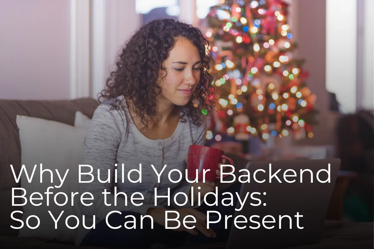 Why Build Your Backend Before the Holidays: So You Can Be Present