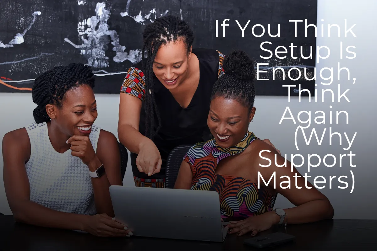 If You Think Setup Is Enough, Think Again (Why Support Matters)


