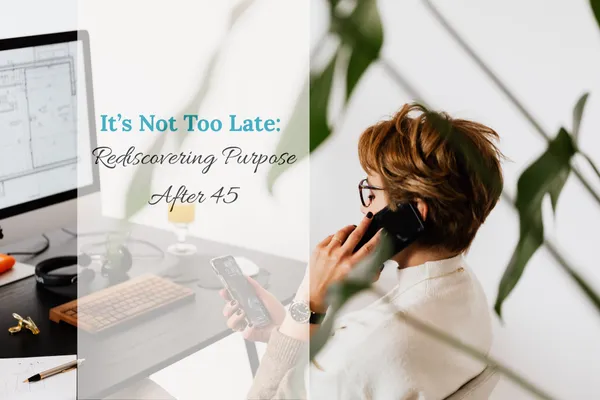 It’s Not Too Late: Rediscovering Purpose After 45