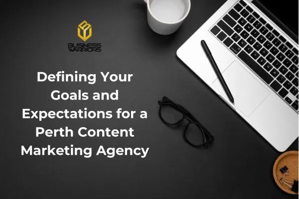 Defining Your Goals and Expectations for a Perth Content Marketing Agency