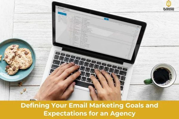 Defining Your Email Marketing Goals and Expectations for an Agency