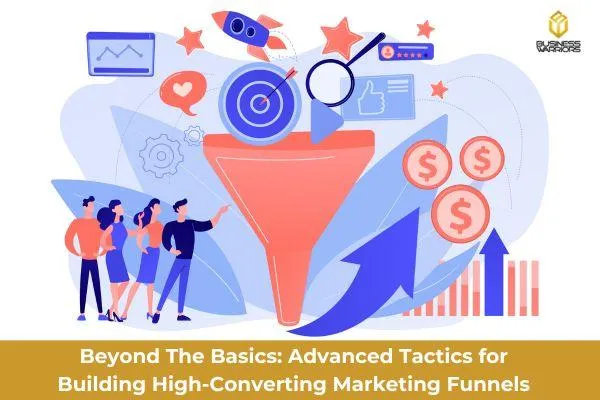 Beyond The Basics: Advanced Tactics for Building High-Converting Marketing Funnels