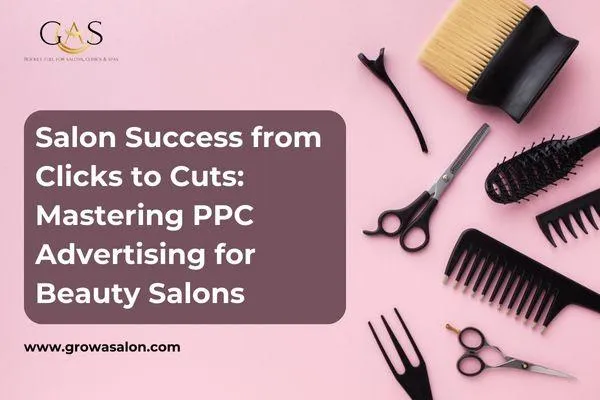 Salon Success from Clicks to Cuts: Mastering PPC Advertising for Beauty Salons