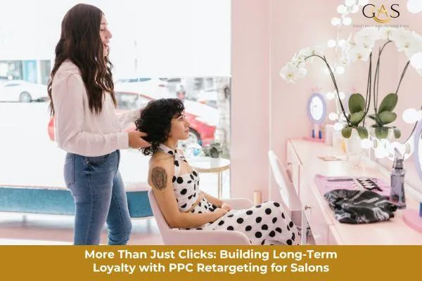 More Than Just Clicks: Building Long-Term Loyalty with PPC Retargeting for Salons