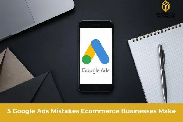 5 Google Ads Mistakes Ecommerce Businesses Make
