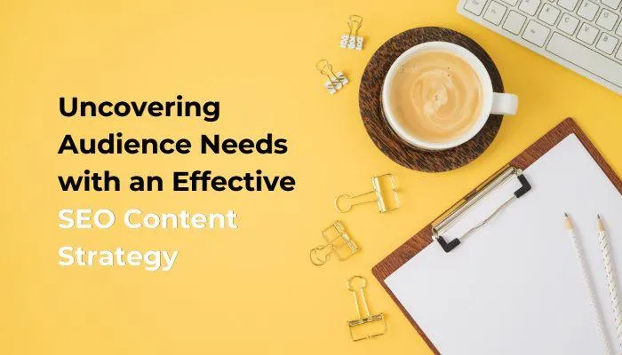 Uncovering Audience Needs with an Effective SEO Content Strategy