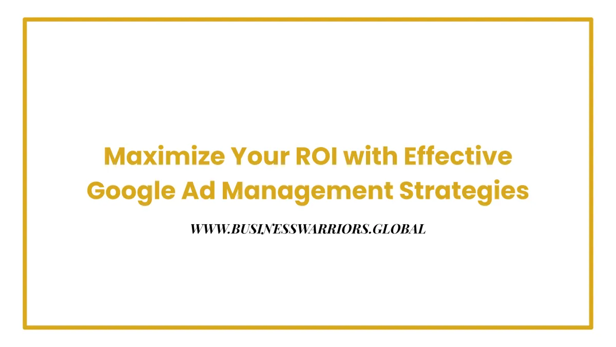 Maximize Your ROI with Effective Google Ad Management Strategies