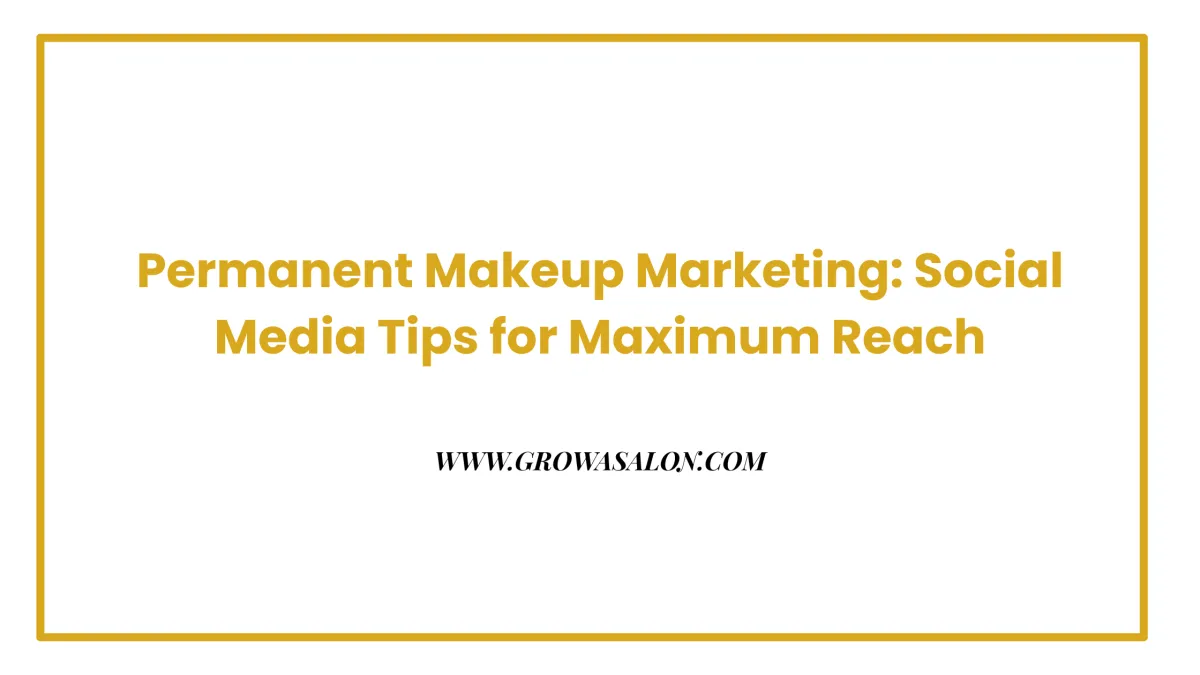 Permanent Makeup Marketing: Social Media Tips for Maximum Reach
