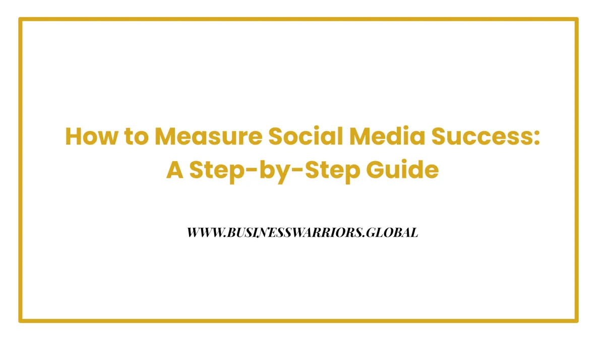 How to Measure Social Media Success: A Step-by-Step Guide