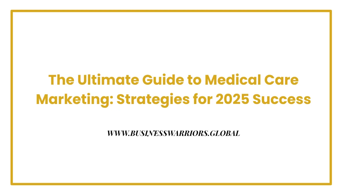 The Ultimate Guide to Medical Care Marketing: Strategies for 2025 Success