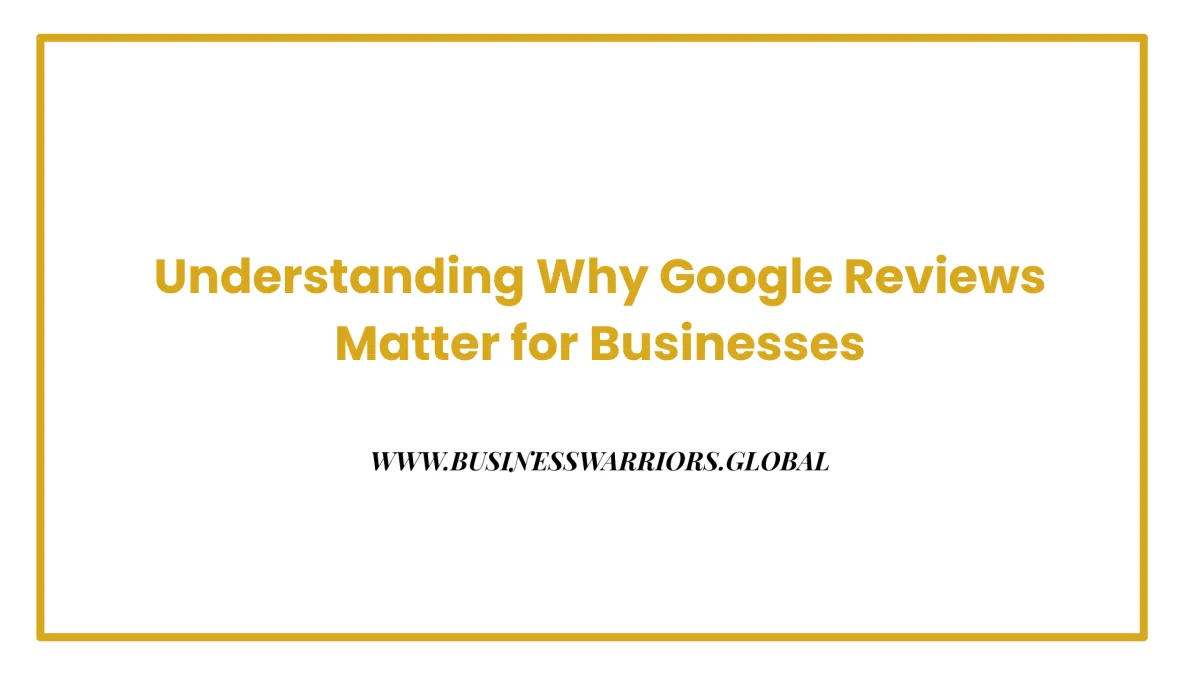 Understanding Why Google Reviews Matter for Businesses