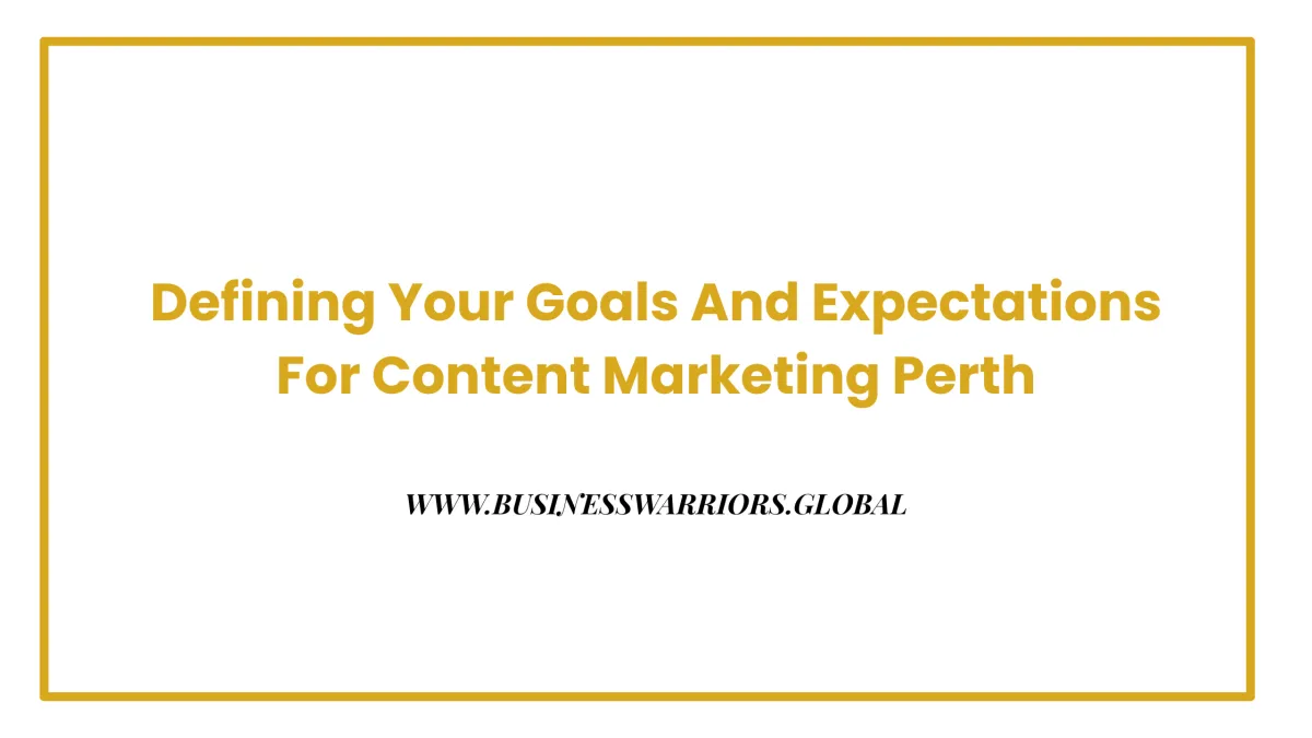 Defining Your Goals and Expectations for a Perth Content Marketing Agency