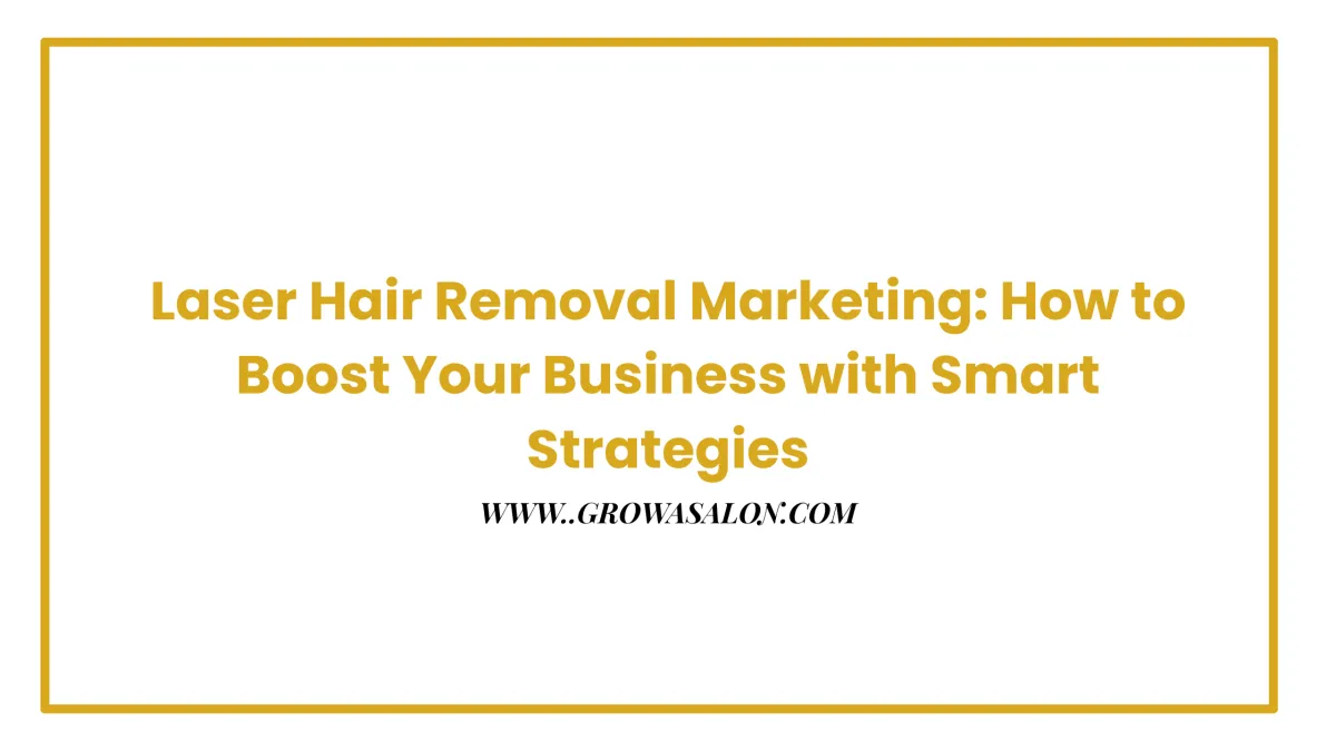 Laser Hair Removal Marketing: How to Boost Your Business with Smart Strategies
