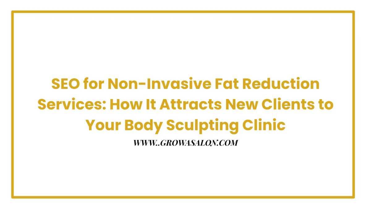 SEO for Non-Invasive Fat Reduction Services: How It Attracts New Clients to Your Body Sculpting Clinic