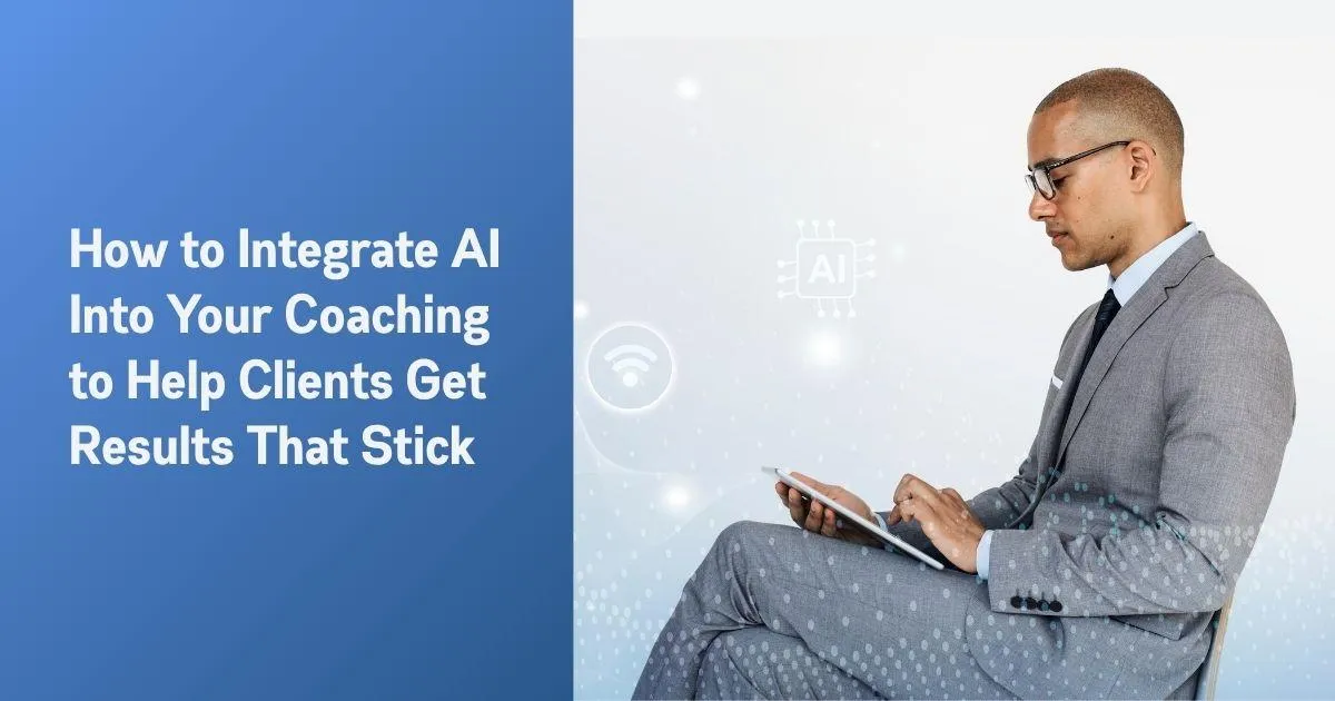 How to Integrate AI Into Your Coaching to Help Clients Get Results That Stick


