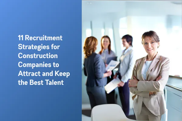 11 Recruitment Strategies for Construction Companies to Attract and Keep the Best Talent
