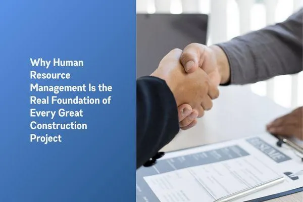 Why Human Resource Management Is the Real Foundation of Every Great Construction Project
