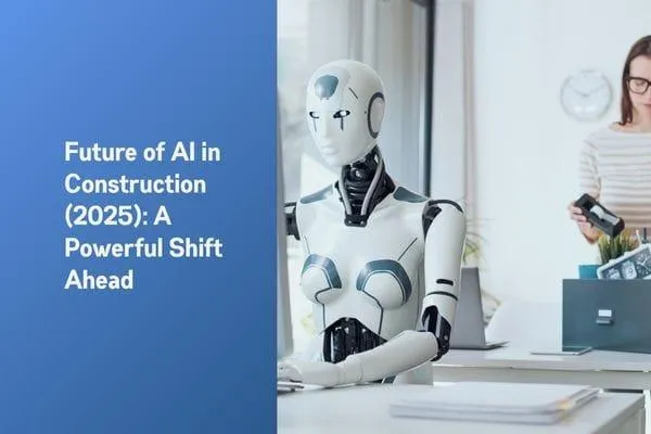 Future Of AI In Construction (2025): A Powerful Shift Ahead

