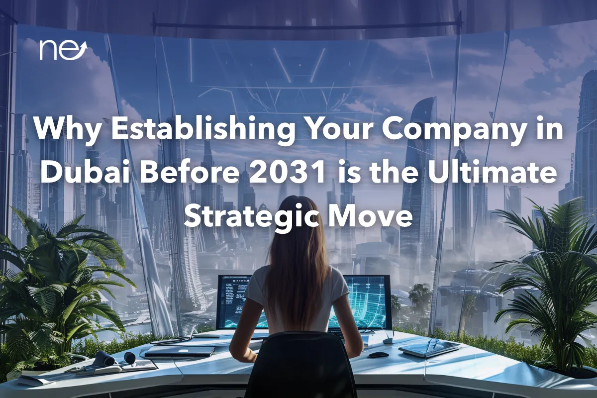 Why Establishing Your Company in Dubai Before 2031 is the Ultimate Strategic Move