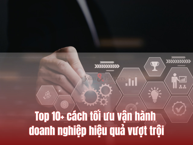 Top 10+ cách tối ưu vận hành doanh nghiệp hiệu quả vượt trội