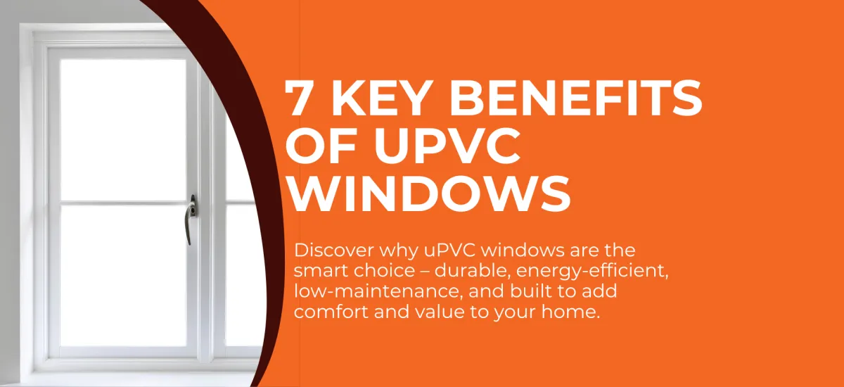 7 Key Benefits of uPVC Windows Every Homeowner Should Know